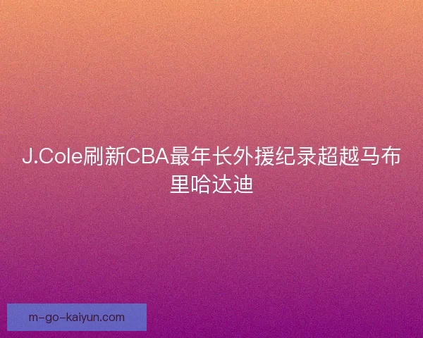 J.Cole刷新CBA最年长外援纪录超越马布里哈达迪