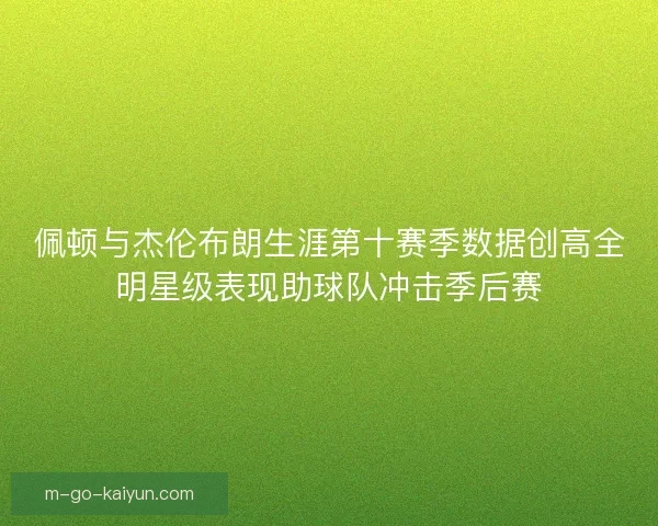 佩顿与杰伦布朗生涯第十赛季数据创高全明星级表现助球队冲击季后赛