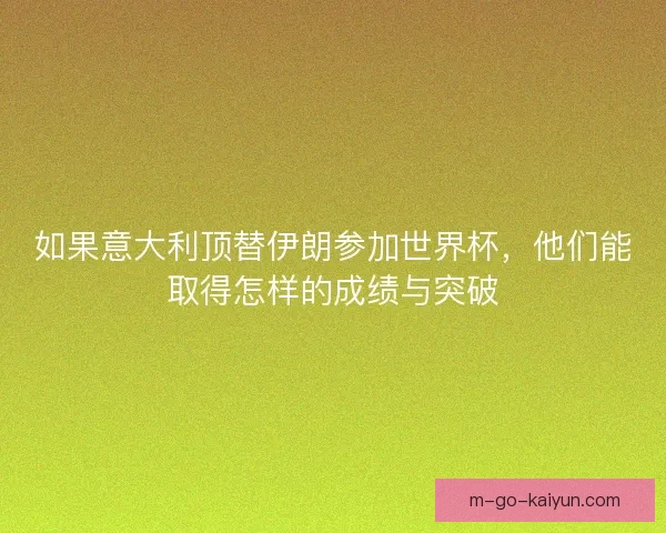 如果意大利顶替伊朗参加世界杯，他们能取得怎样的成绩与突破