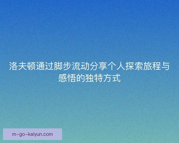 洛夫顿通过脚步流动分享个人探索旅程与感悟的独特方式