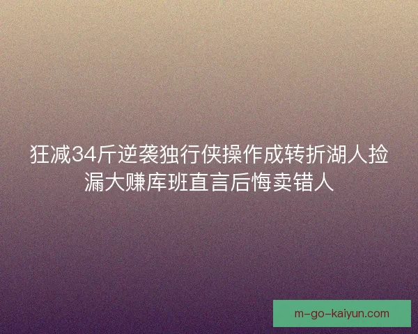 狂减34斤逆袭独行侠操作成转折湖人捡漏大赚库班直言后悔卖错人