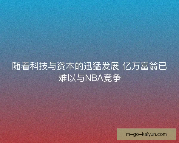 随着科技与资本的迅猛发展 亿万富翁已难以与NBA竞争