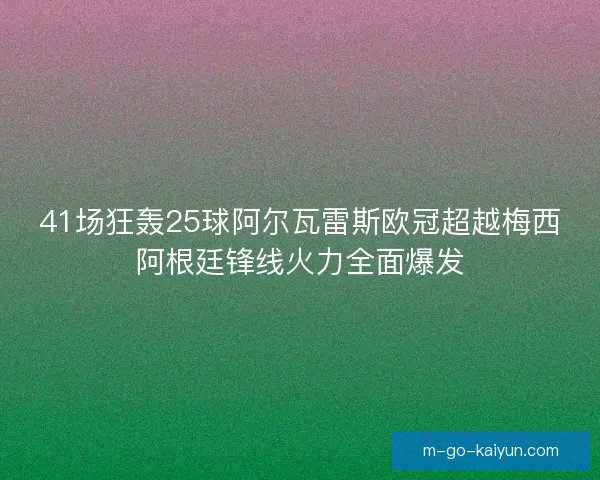 41场狂轰25球阿尔瓦雷斯欧冠超越梅西阿根廷锋线火力全面爆发
