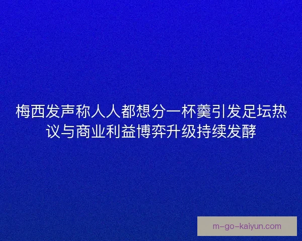 梅西发声称人人都想分一杯羹引发足坛热议与商业利益博弈升级持续发酵