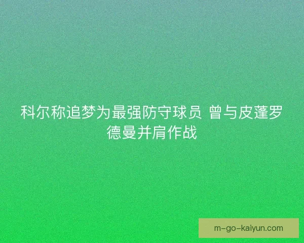 科尔称追梦为最强防守球员 曾与皮蓬罗德曼并肩作战