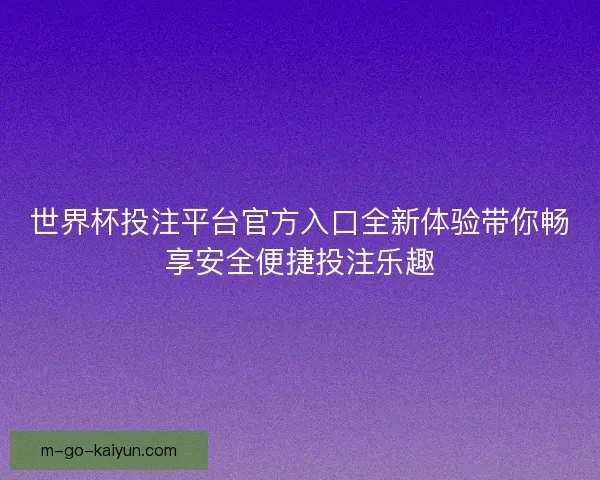 世界杯投注平台官方入口全新体验带你畅享安全便捷投注乐趣