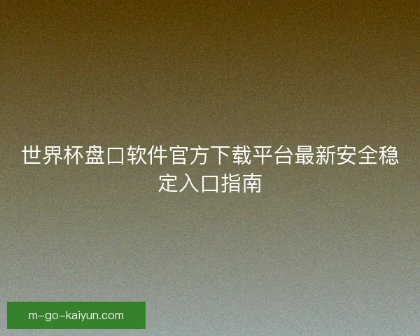 世界杯盘口软件官方下载平台最新安全稳定入口指南 世界杯盘口软件官方下载平台最新安全稳定入口指南