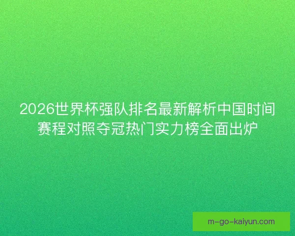 2026世界杯强队排名最新解析中国时间赛程对照夺冠热门实力榜全面出炉 2026世界杯强队排名最新解析中国时间赛程对照夺冠热门实力榜全面出炉