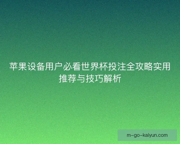 苹果设备用户必看世界杯投注全攻略实用推荐与技巧解析