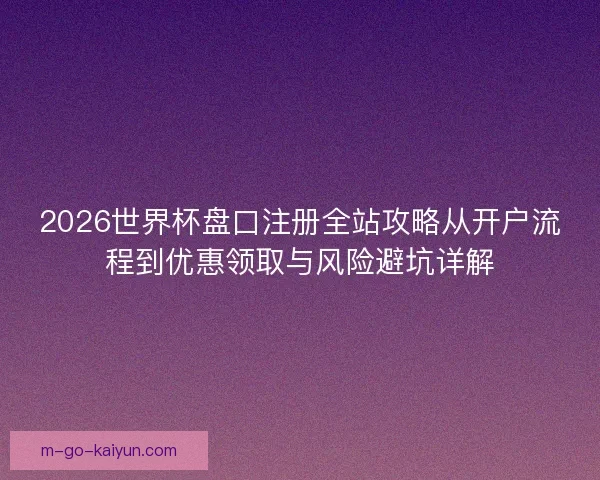 2026世界杯盘口注册全站攻略从开户流程到优惠领取与风险避坑详解