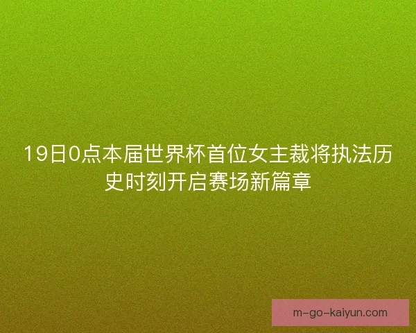 19日0点本届世界杯首位女主裁将执法历史时刻开启赛场新篇章 19日0点本届世界杯首位女主裁将执法历史时刻开启赛场新篇章